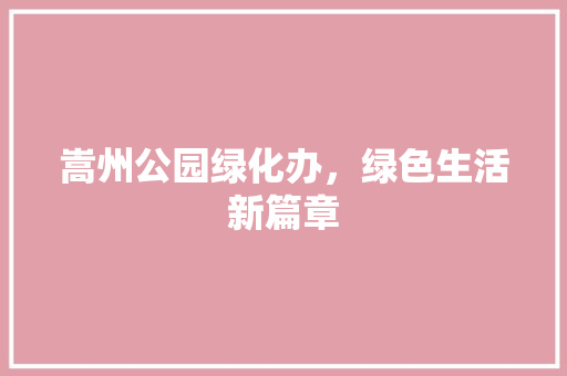 嵩州公园绿化办，绿色生活新篇章