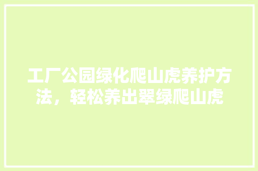工厂公园绿化爬山虎养护方法，轻松养出翠绿爬山虎