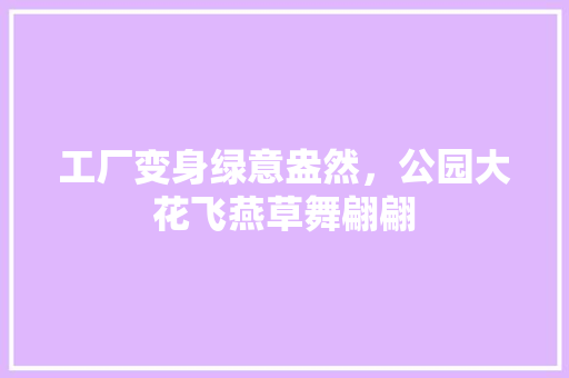 工厂变身绿意盎然，公园大花飞燕草舞翩翩