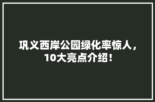 巩义西岸公园绿化率惊人，10大亮点介绍！ 有机育苗