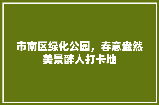 市南区绿化公园，春意盎然美景醉人打卡地