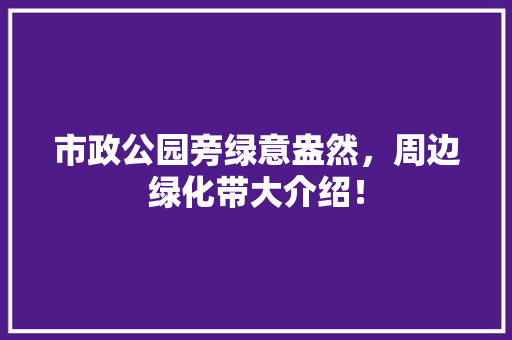 市政公园旁绿意盎然，周边绿化带大介绍！
