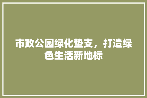 市政公园绿化垫支，打造绿色生活新地标