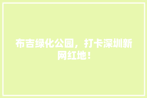 布吉绿化公园，打卡深圳新网红地！
