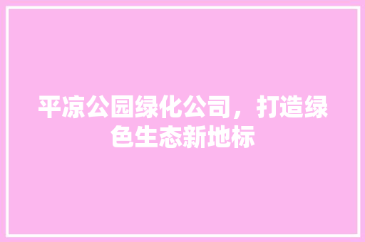 平凉公园绿化公司，打造绿色生态新地标