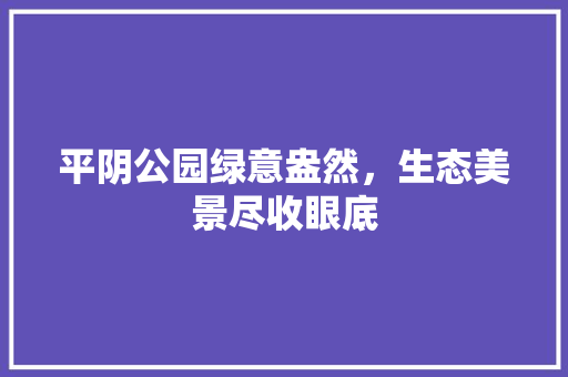 平阴公园绿意盎然，生态美景尽收眼底