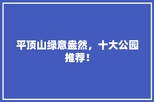 平顶山绿意盎然，十大公园推荐！