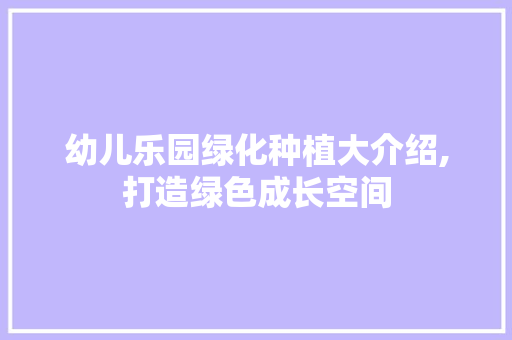幼儿乐园绿化种植大介绍,打造绿色成长空间