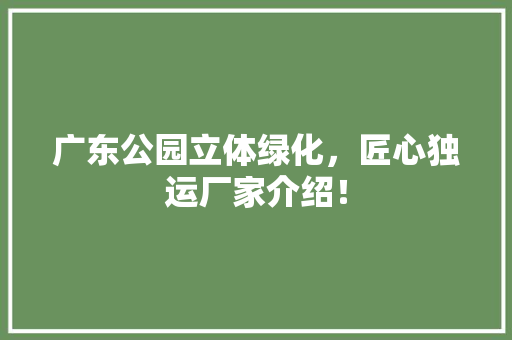广东公园立体绿化，匠心独运厂家介绍！