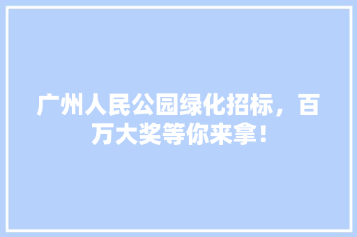 广州人民公园绿化招标，百万大奖等你来拿！