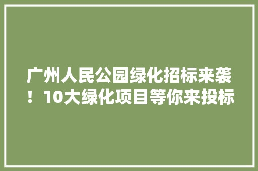 广州人民公园绿化招标来袭！10大绿化项目等你来投标！