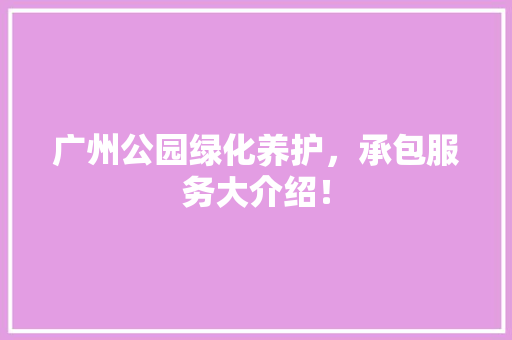 广州公园绿化养护，承包服务大介绍！