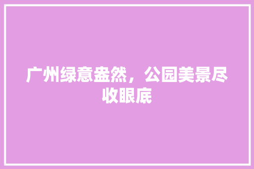 广州绿意盎然，公园美景尽收眼底