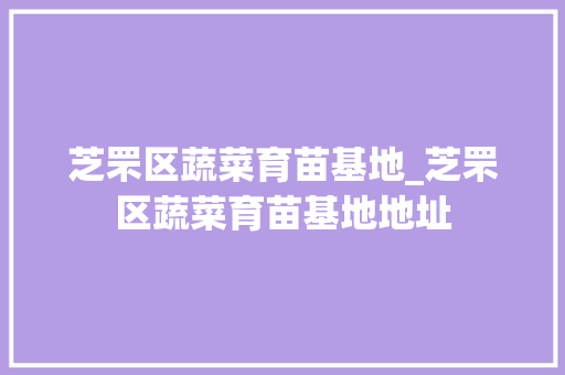 芝罘区蔬菜育苗基地_芝罘区蔬菜育苗基地地址