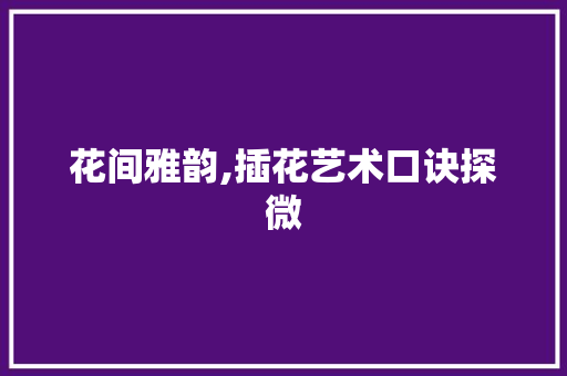 花间雅韵,插花艺术口诀探微