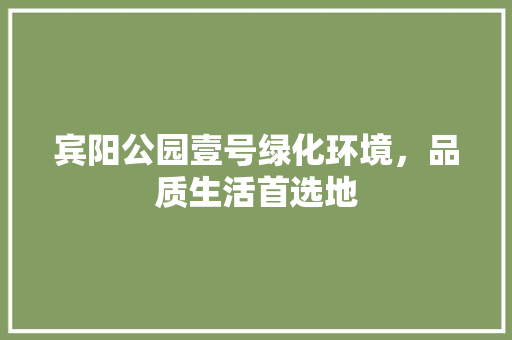 宾阳公园壹号绿化环境，品质生活首选地