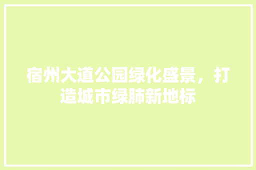 宿州大道公园绿化盛景，打造城市绿肺新地标