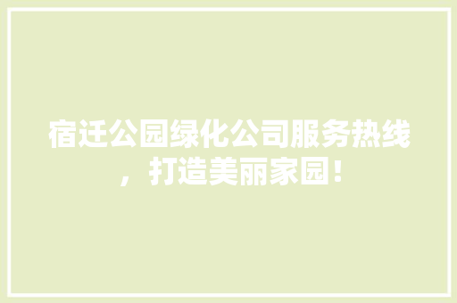宿迁公园绿化公司服务热线，打造美丽家园！