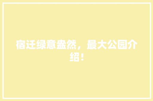 宿迁绿意盎然，最大公园介绍！