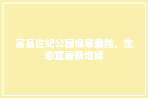 富基世纪公园绿意盎然，生态宜居新地标
