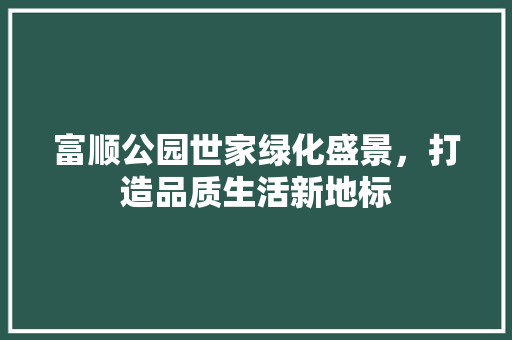 富顺公园世家绿化盛景，打造品质生活新地标
