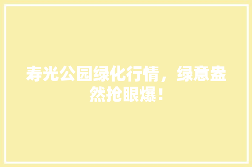 寿光公园绿化行情，绿意盎然抢眼爆！