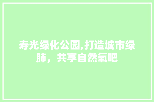 寿光绿化公园,打造城市绿肺，共享自然氧吧