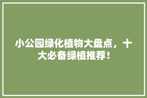小公园绿化植物大盘点，十大必备绿植推荐！