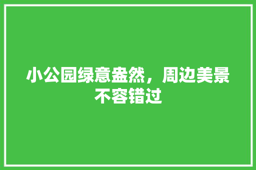 小公园绿意盎然，周边美景不容错过