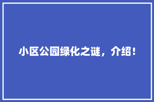 小区公园绿化之谜，介绍！