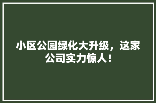 小区公园绿化大升级，这家公司实力惊人！