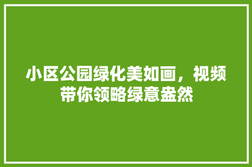 小区公园绿化美如画，视频带你领略绿意盎然