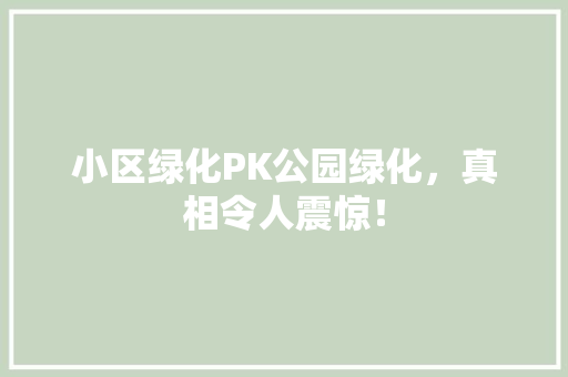 小区绿化PK公园绿化，真相令人震惊！