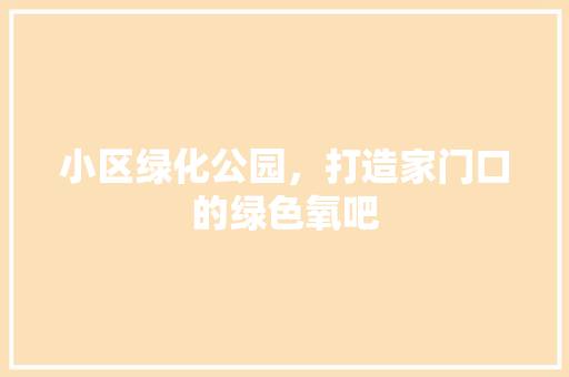 小区绿化公园，打造家门口的绿色氧吧