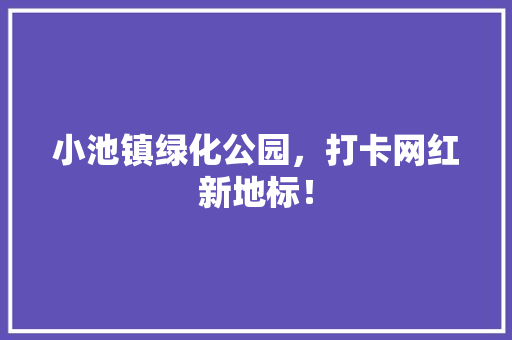 小池镇绿化公园，打卡网红新地标！