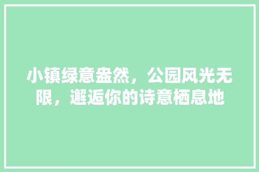 小镇绿意盎然，公园风光无限，邂逅你的诗意栖息地