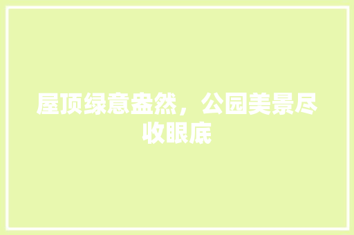 屋顶绿意盎然，公园美景尽收眼底