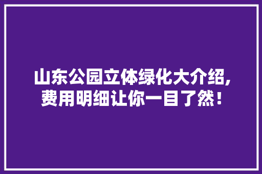 山东公园立体绿化大介绍,费用明细让你一目了然！