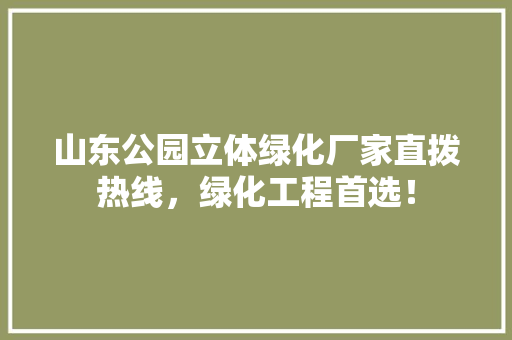 山东公园立体绿化厂家直拨热线，绿化工程首选！
