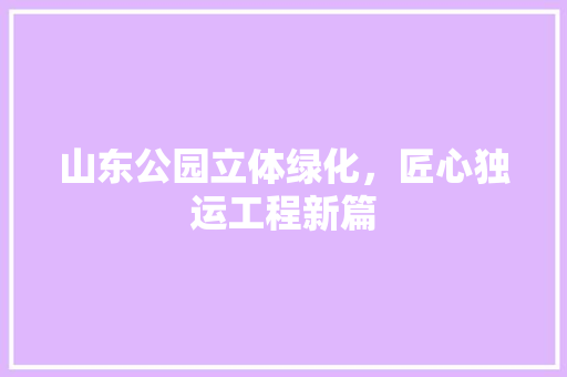 山东公园立体绿化，匠心独运工程新篇