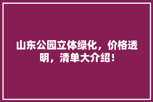 山东公园立体绿化，价格透明，清单大介绍！