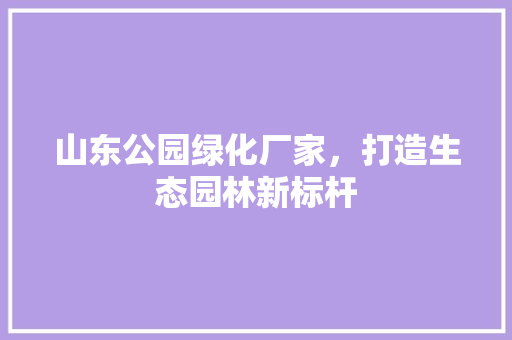 山东公园绿化厂家，打造生态园林新标杆