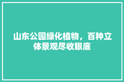 山东公园绿化植物，百种立体景观尽收眼底