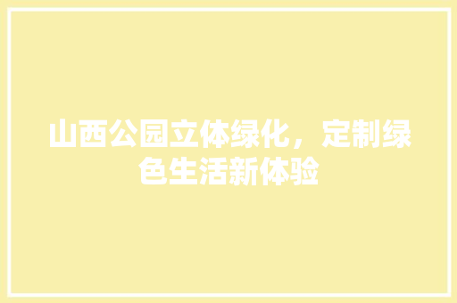 山西公园立体绿化，定制绿色生活新体验