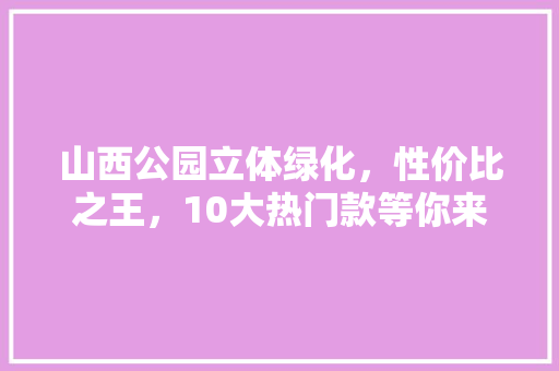 山西公园立体绿化，性价比之王，10大热门款等你来挑！
