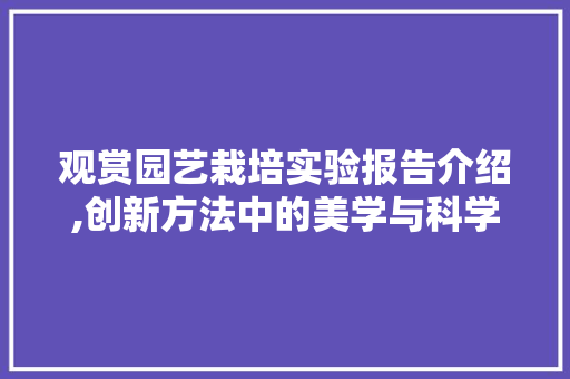 观赏园艺栽培实验报告介绍,创新方法中的美学与科学交融
