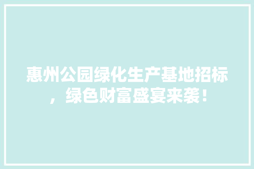 惠州公园绿化生产基地招标，绿色财富盛宴来袭！