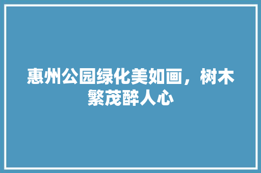 惠州公园绿化美如画，树木繁茂醉人心
