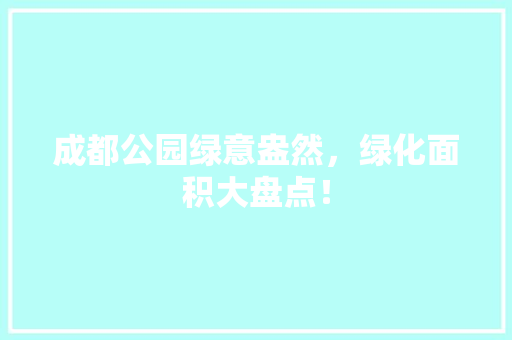 成都公园绿意盎然，绿化面积大盘点！
