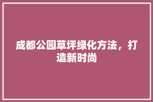 成都公园草坪绿化方法，打造新时尚